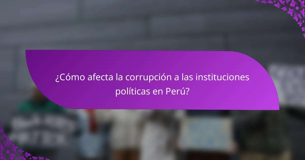 ¿Cómo afecta la corrupción a las instituciones políticas en Perú?