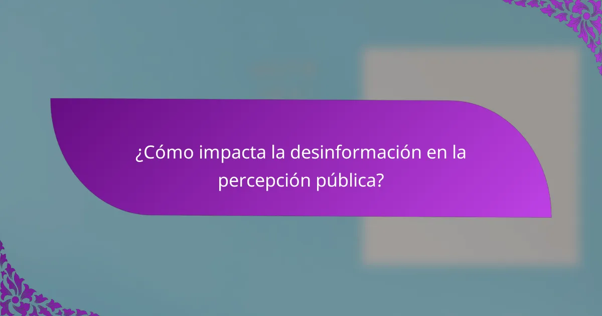 ¿Cómo impacta la desinformación en la percepción pública?