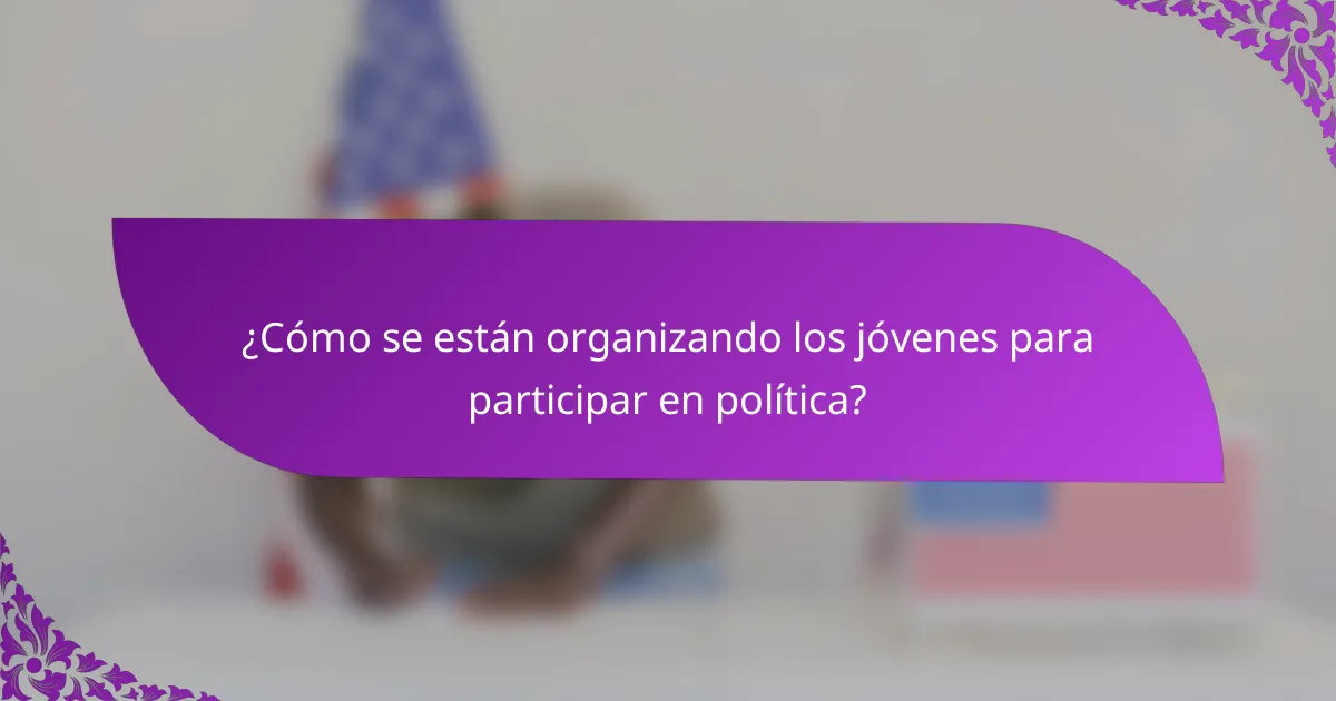 ¿Cómo se están organizando los jóvenes para participar en política?