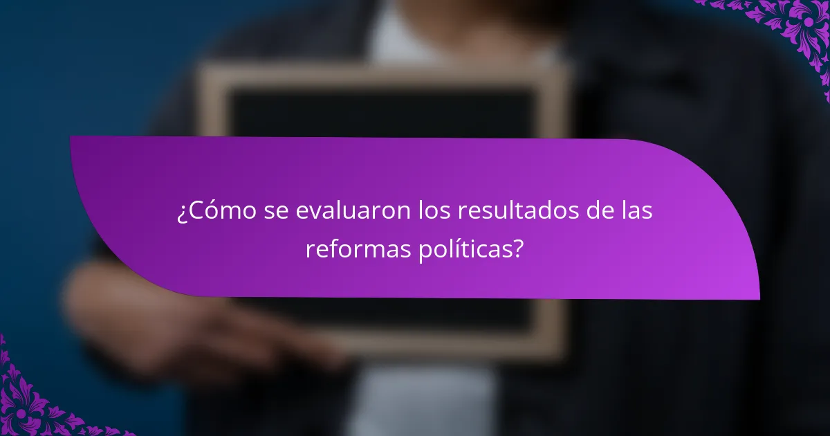 ¿Cómo se evaluaron los resultados de las reformas políticas?