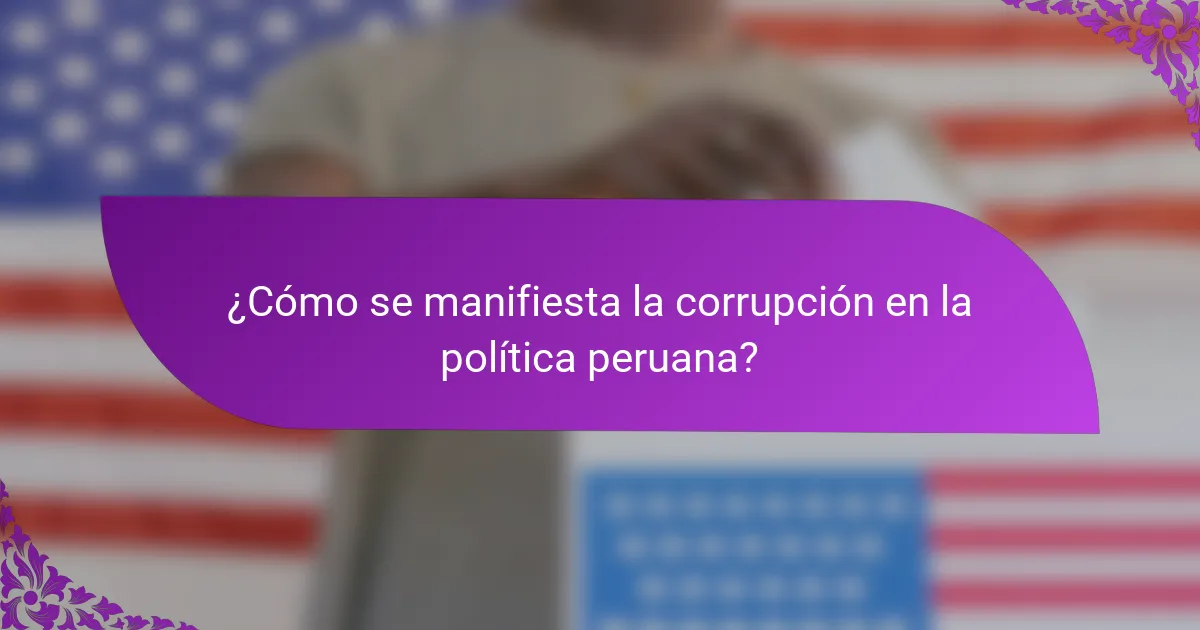 ¿Cómo se manifiesta la corrupción en la política peruana?