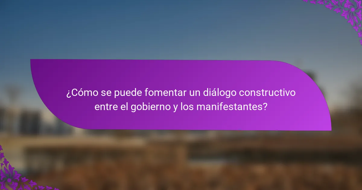¿Cómo se puede fomentar un diálogo constructivo entre el gobierno y los manifestantes?