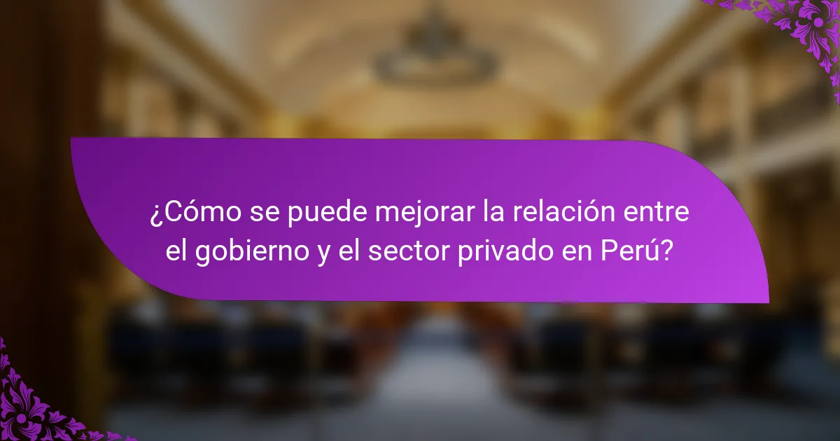 ¿Cómo se puede mejorar la relación entre el gobierno y el sector privado en Perú?