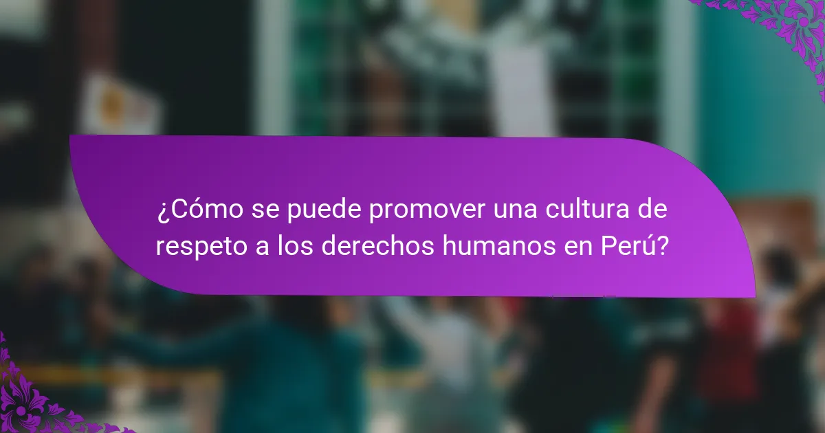 ¿Cómo se puede promover una cultura de respeto a los derechos humanos en Perú?
