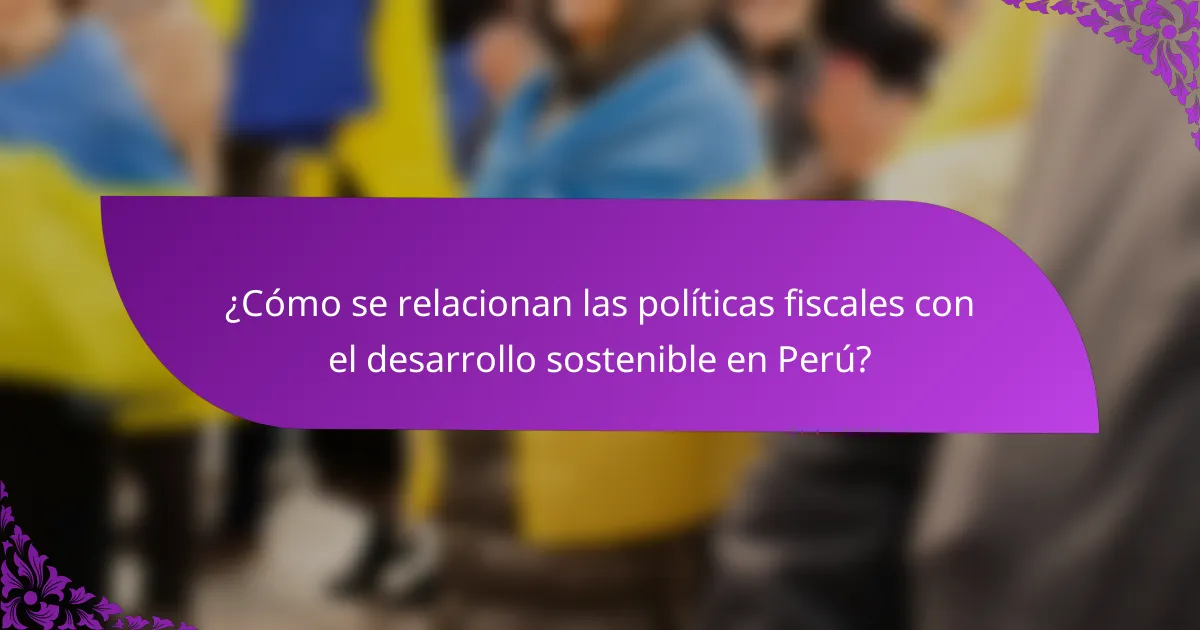 ¿Cómo se relacionan las políticas fiscales con el desarrollo sostenible en Perú?