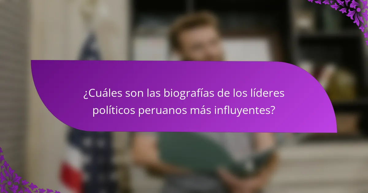 ¿Cuáles son las biografías de los líderes políticos peruanos más influyentes?