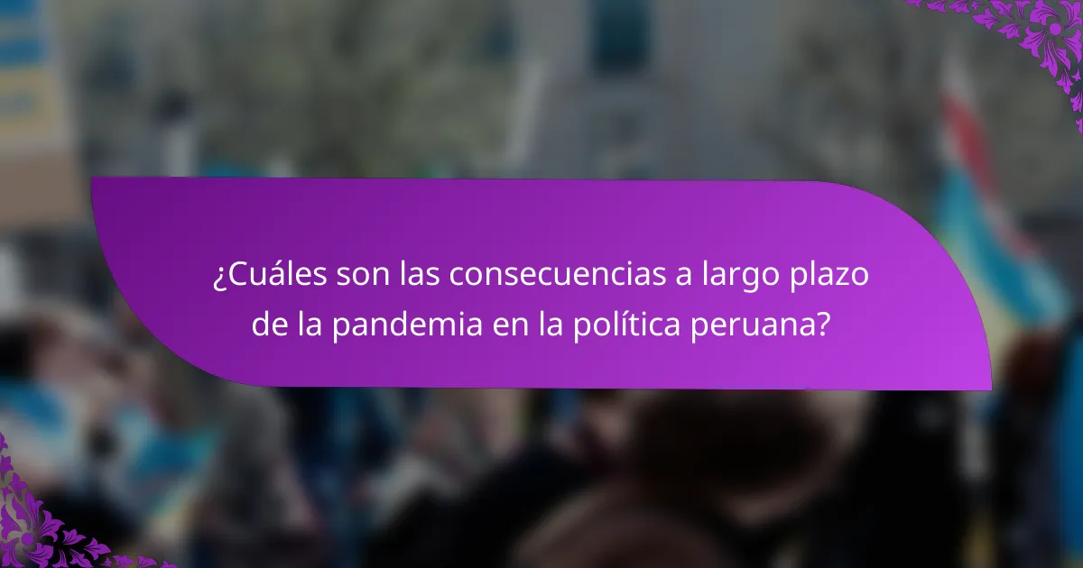 ¿Cuáles son las consecuencias a largo plazo de la pandemia en la política peruana?