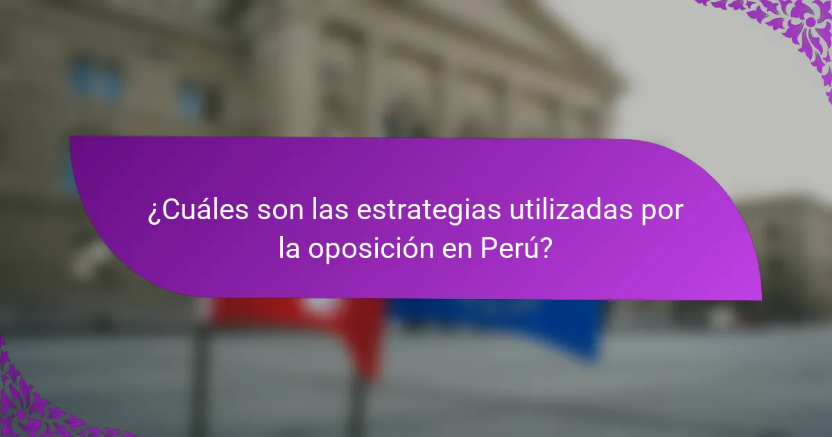 ¿Cuáles son las estrategias utilizadas por la oposición en Perú?