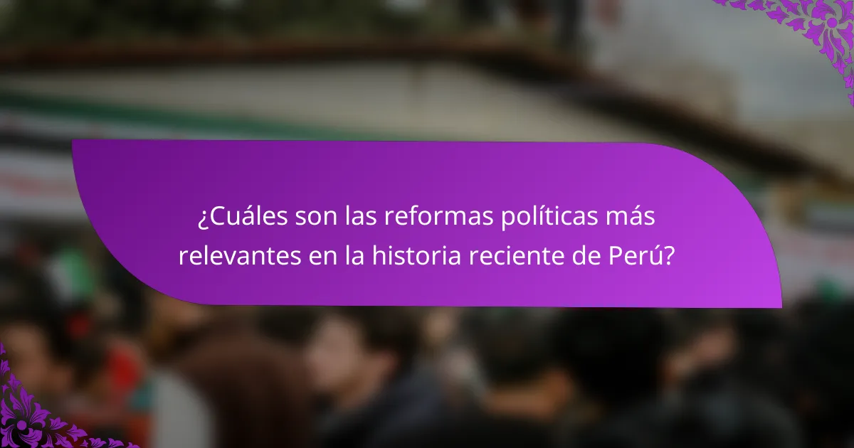 ¿Cuáles son las reformas políticas más relevantes en la historia reciente de Perú?