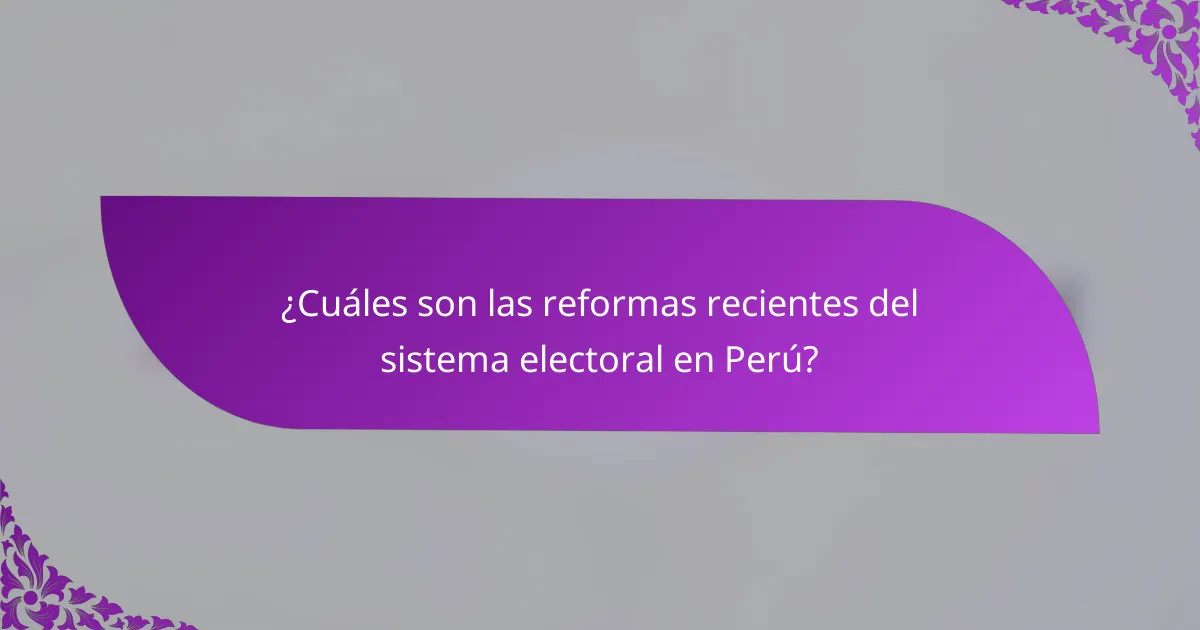 ¿Cuáles son las reformas recientes del sistema electoral en Perú?
