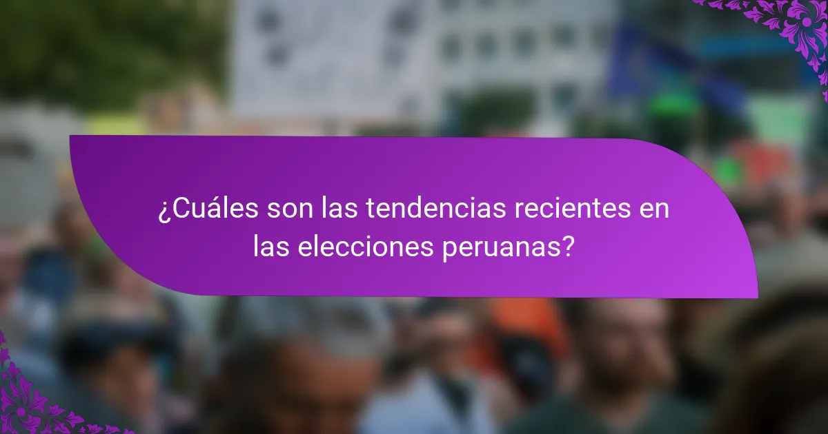 ¿Cuáles son las tendencias recientes en las elecciones peruanas?
