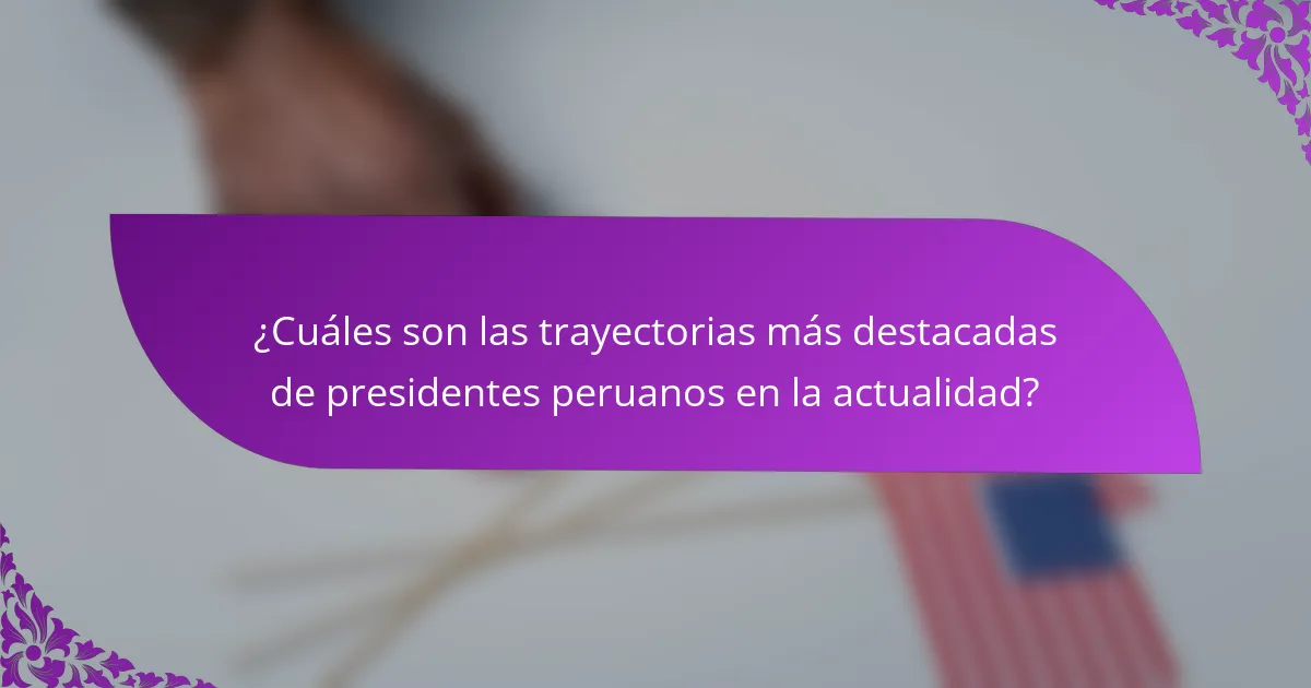 ¿Cuáles son las trayectorias más destacadas de presidentes peruanos en la actualidad?