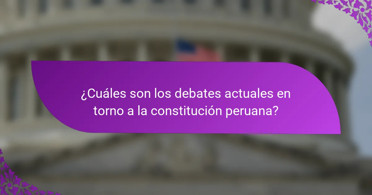 ¿Cuáles son los debates actuales en torno a la constitución peruana?