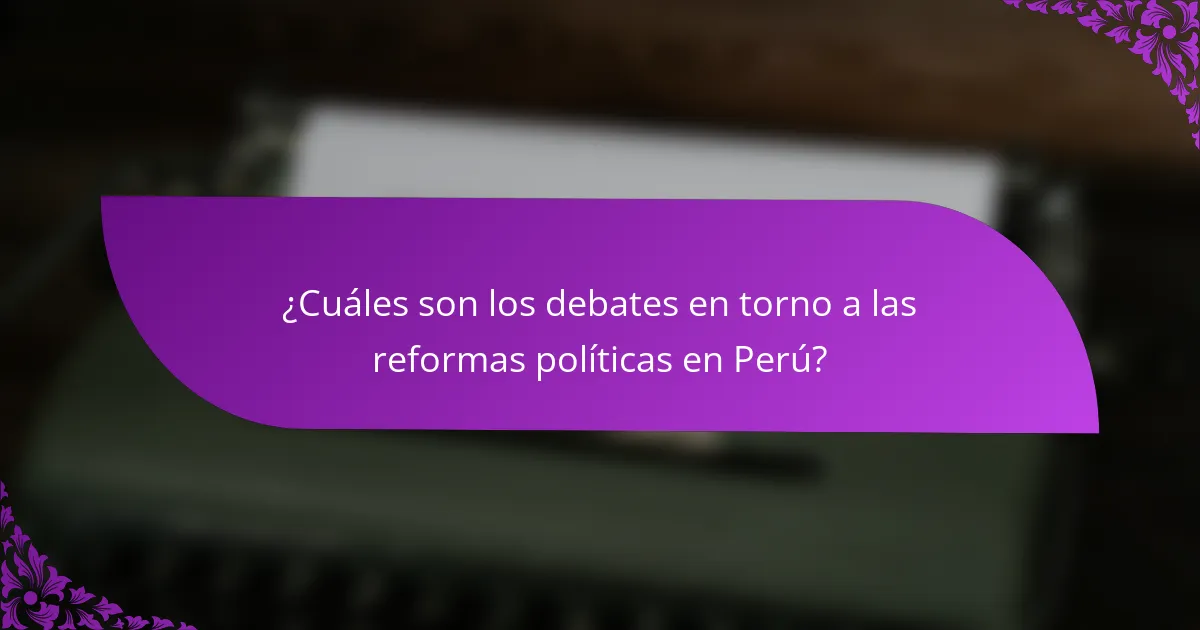 ¿Cuáles son los debates en torno a las reformas políticas en Perú?