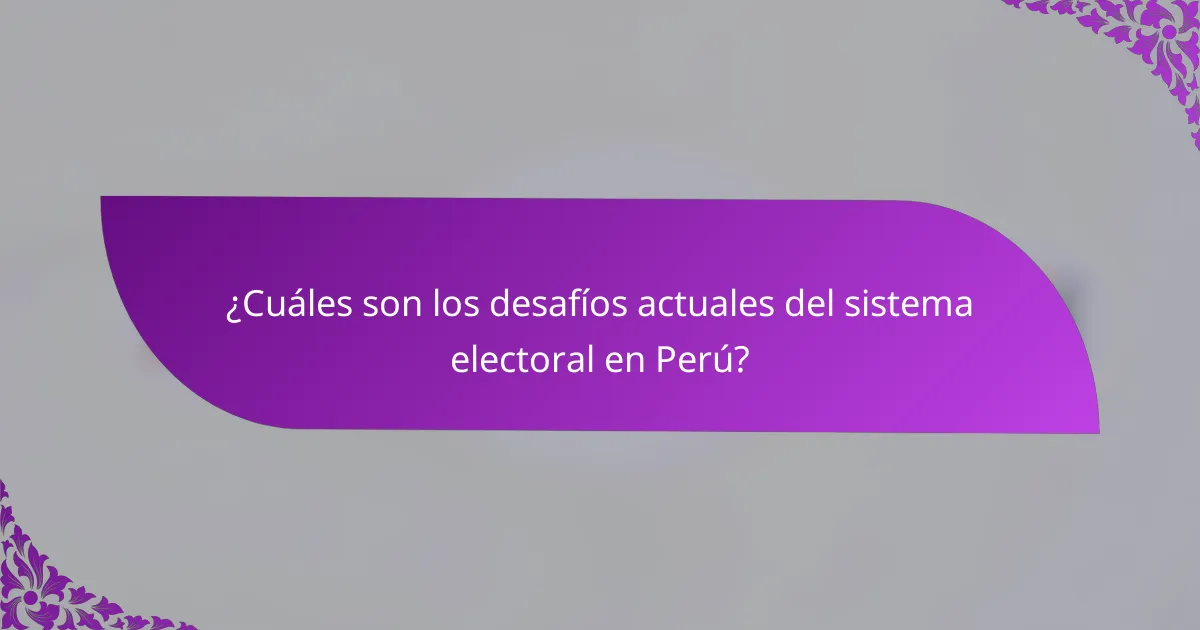 ¿Cuáles son los desafíos actuales del sistema electoral en Perú?