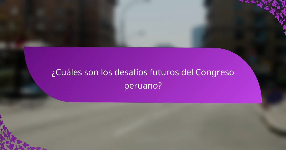 ¿Cuáles son los desafíos futuros del Congreso peruano?
