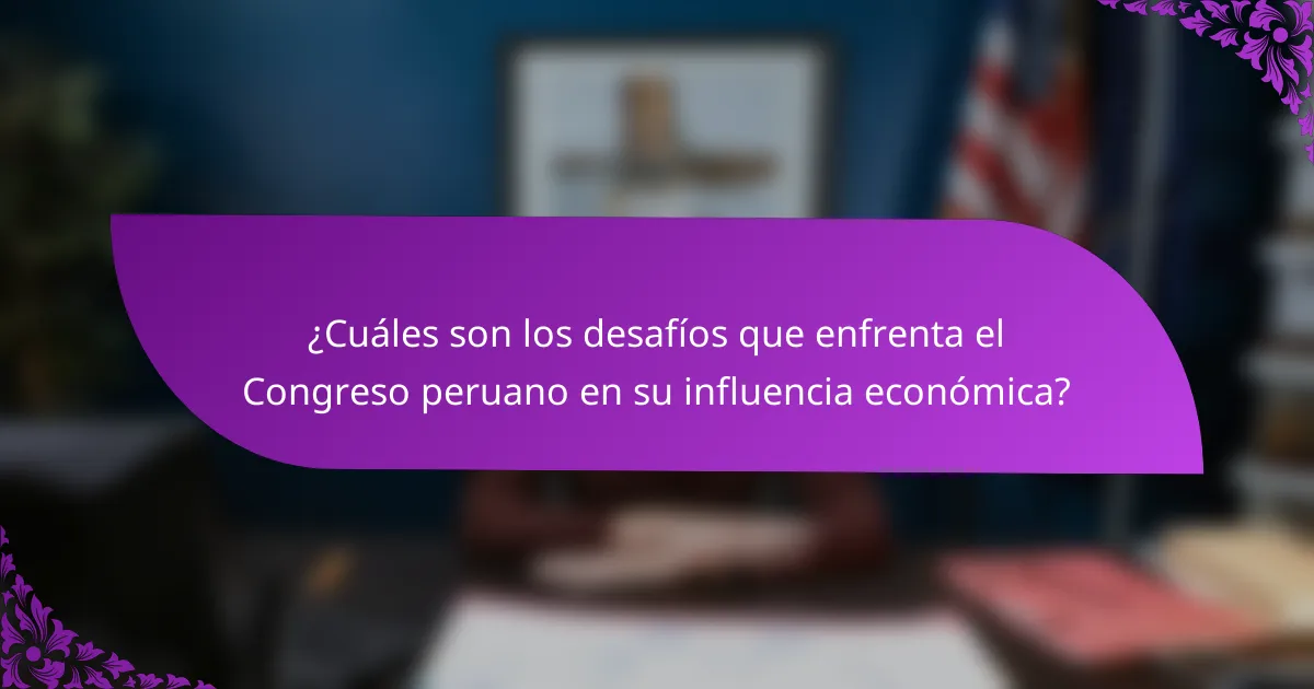 ¿Cuáles son los desafíos que enfrenta el Congreso peruano en su influencia económica?