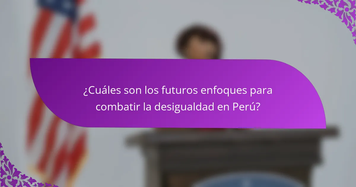 ¿Cuáles son los futuros enfoques para combatir la desigualdad en Perú?