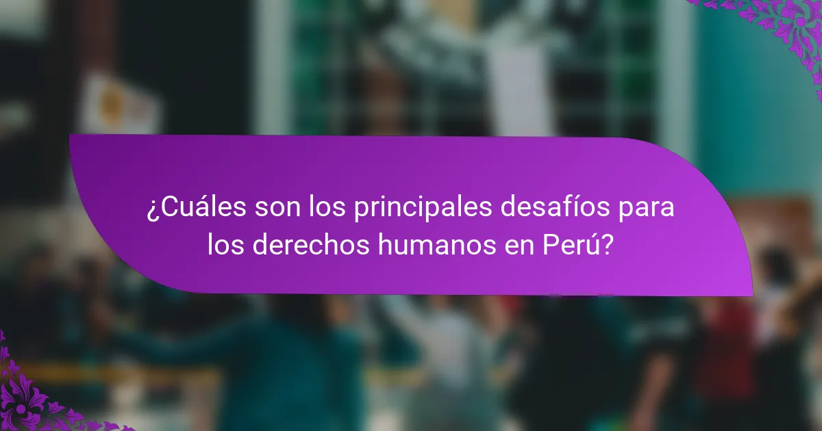 ¿Cuáles son los principales desafíos para los derechos humanos en Perú?