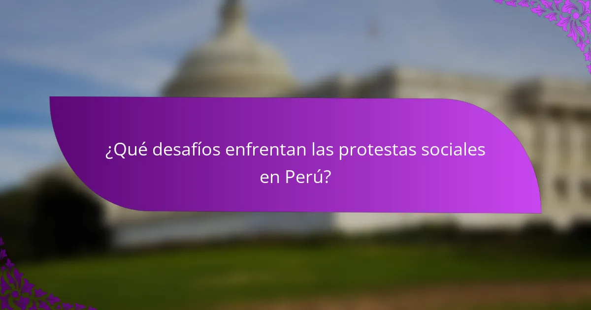 ¿Qué desafíos enfrentan las protestas sociales en Perú?