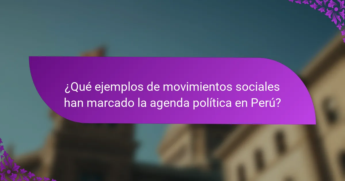 ¿Qué ejemplos de movimientos sociales han marcado la agenda política en Perú?