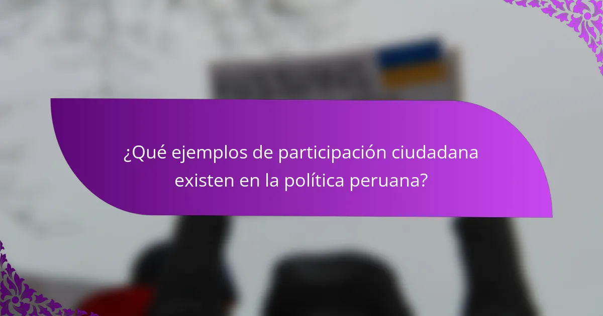 ¿Qué ejemplos de participación ciudadana existen en la política peruana?