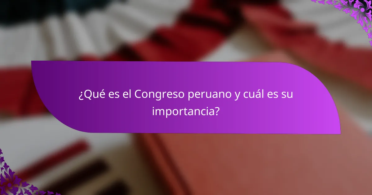 ¿Qué es el Congreso peruano y cuál es su importancia?