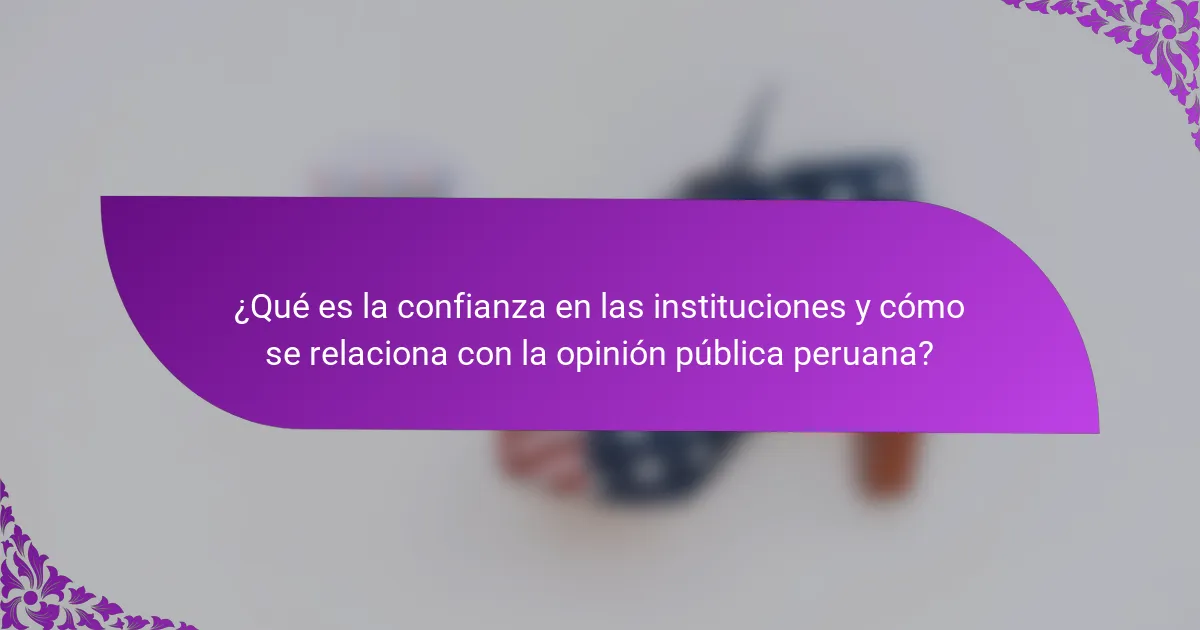 ¿Qué es la confianza en las instituciones y cómo se relaciona con la opinión pública peruana?