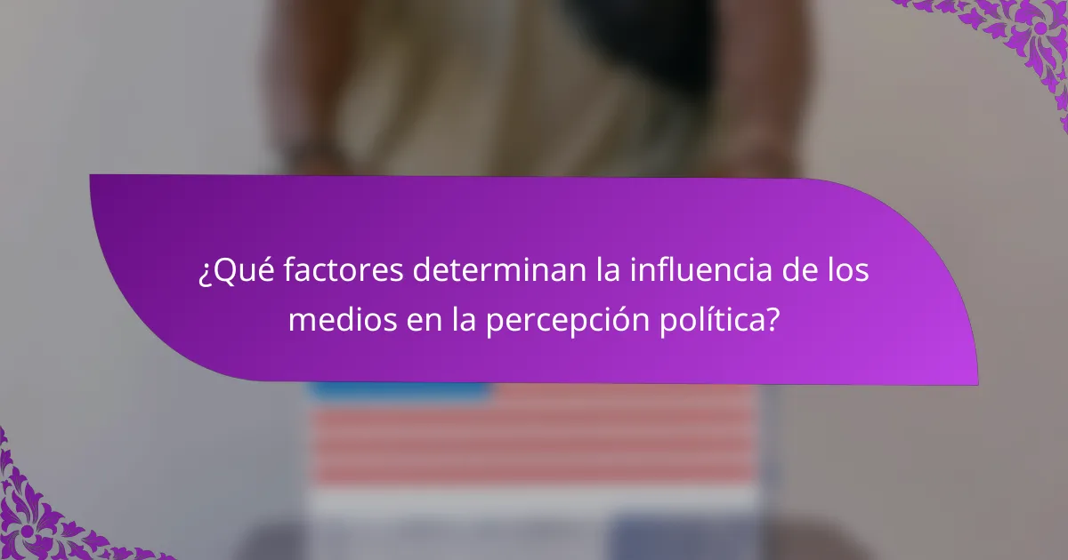 ¿Qué factores determinan la influencia de los medios en la percepción política?