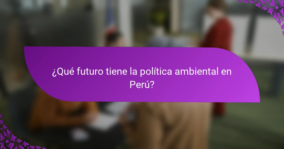 ¿Qué futuro tiene la política ambiental en Perú?