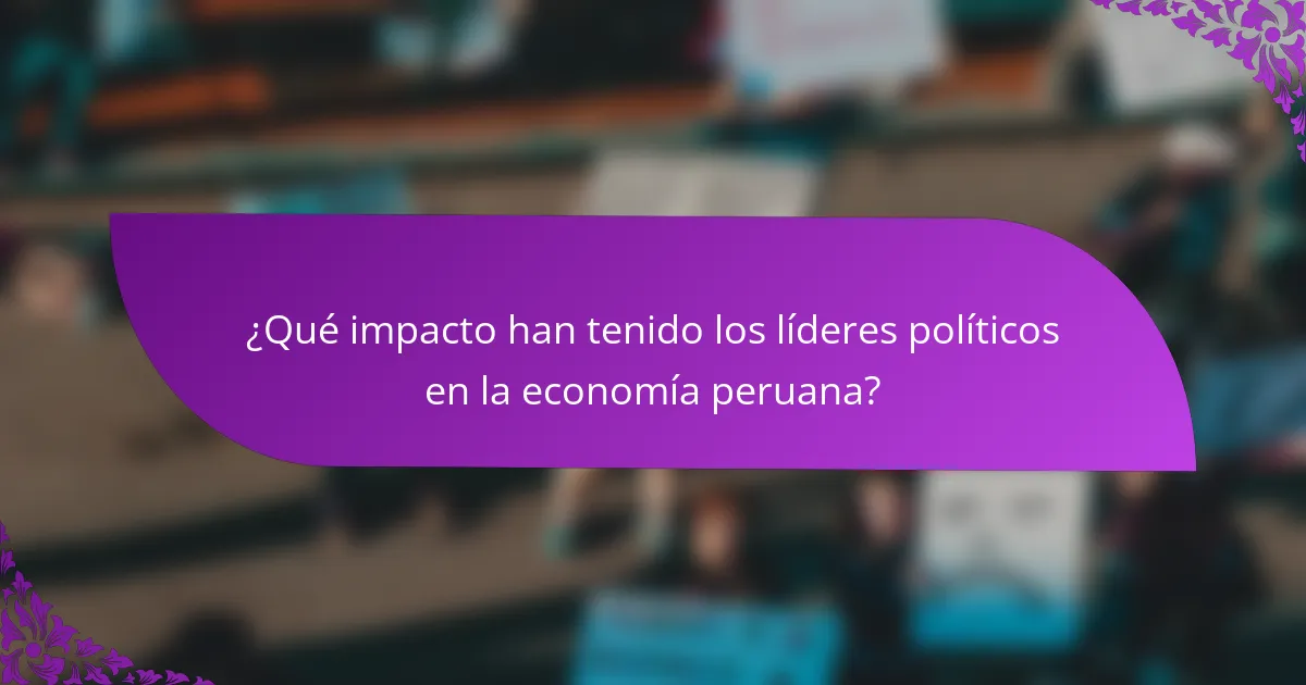 ¿Qué impacto han tenido los líderes políticos en la economía peruana?