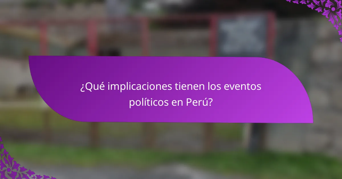¿Qué implicaciones tienen los eventos políticos en Perú?