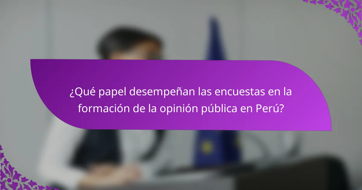 ¿Qué papel desempeñan las encuestas en la formación de la opinión pública en Perú?