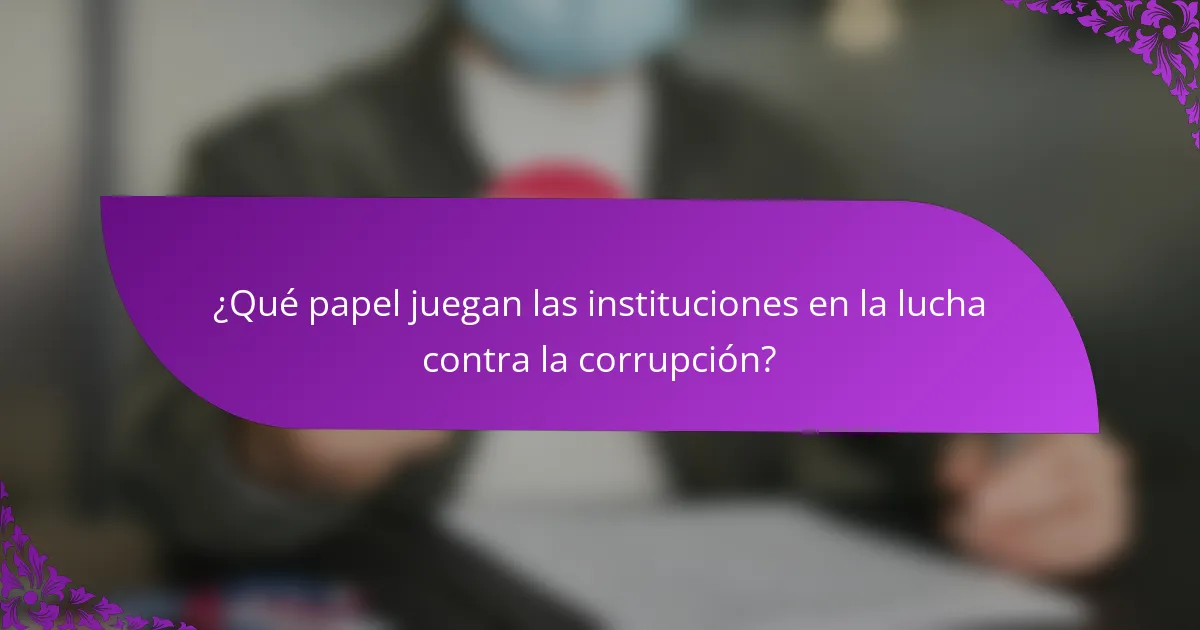 ¿Qué papel juegan las instituciones en la lucha contra la corrupción?