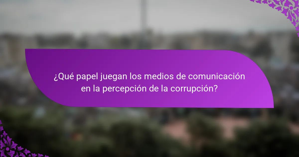 ¿Qué papel juegan los medios de comunicación en la percepción de la corrupción?