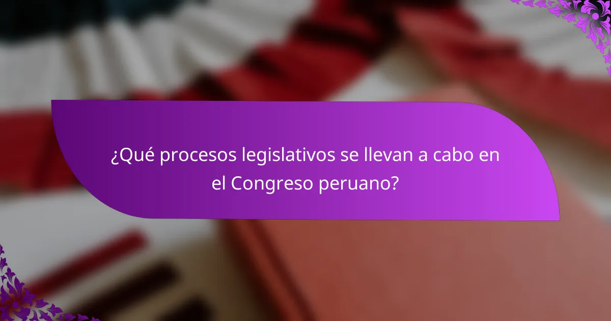 ¿Qué procesos legislativos se llevan a cabo en el Congreso peruano?