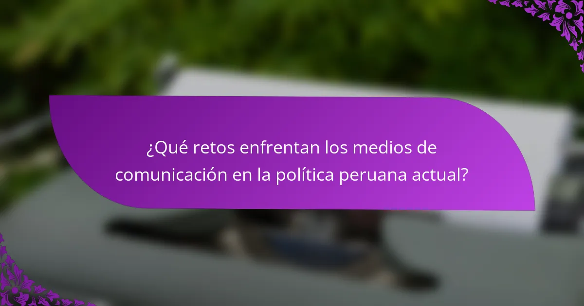 ¿Qué retos enfrentan los medios de comunicación en la política peruana actual?