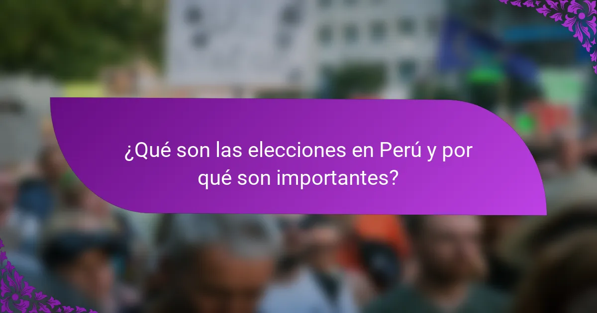 ¿Qué son las elecciones en Perú y por qué son importantes?