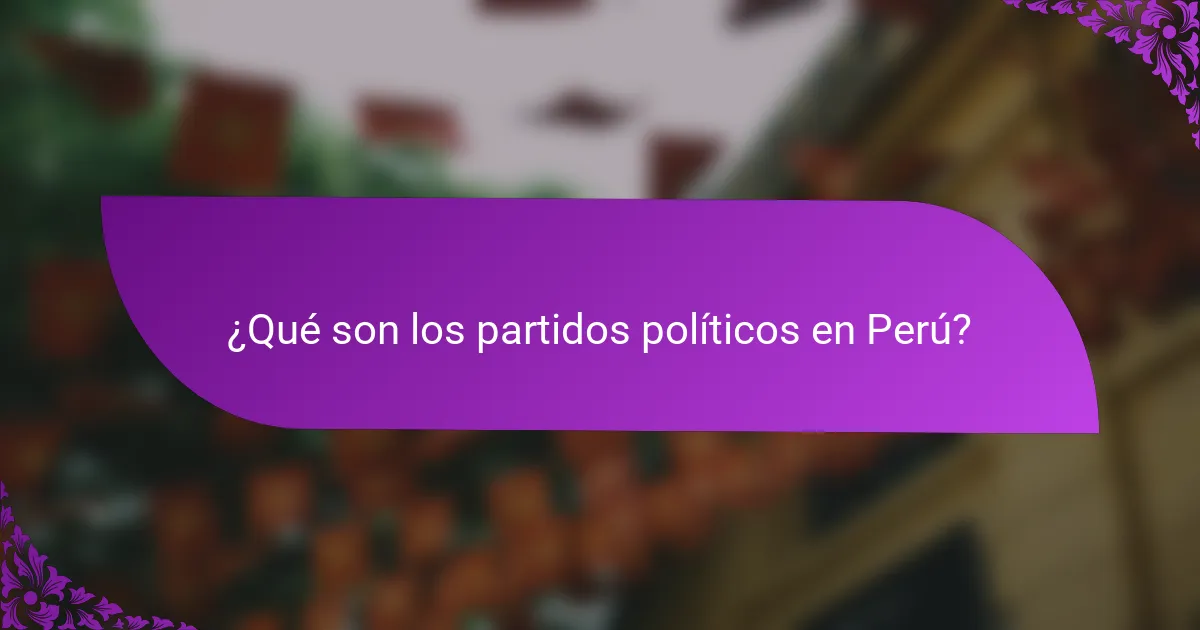 ¿Qué son los partidos políticos en Perú?