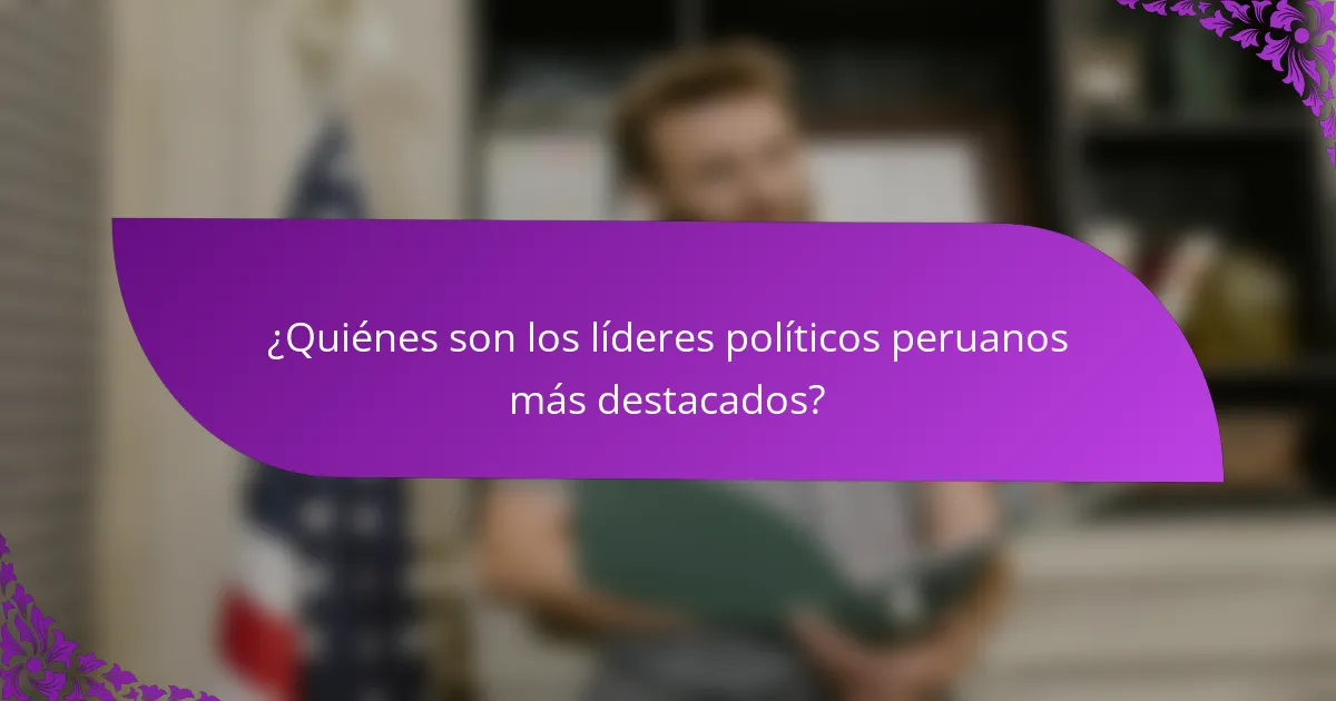 ¿Quiénes son los líderes políticos peruanos más destacados?